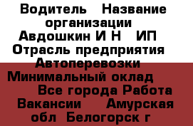 Водитель › Название организации ­ Авдошкин И.Н., ИП › Отрасль предприятия ­ Автоперевозки › Минимальный оклад ­ 25 000 - Все города Работа » Вакансии   . Амурская обл.,Белогорск г.